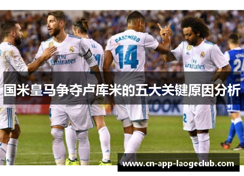 国米皇马争夺卢库米的五大关键原因分析