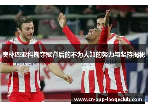 奥林匹亚科斯夺冠背后的不为人知的努力与坚持揭秘