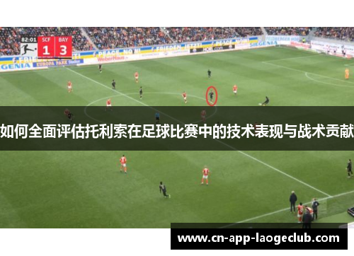 如何全面评估托利索在足球比赛中的技术表现与战术贡献