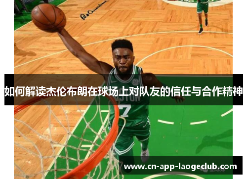 如何解读杰伦布朗在球场上对队友的信任与合作精神