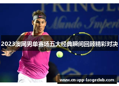 2023澳网男单赛场五大经典瞬间回顾精彩对决