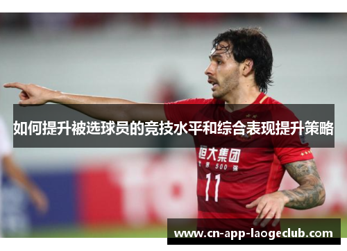 如何提升被选球员的竞技水平和综合表现提升策略