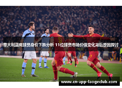 意大利蓝鹰球员身价下跌分析 11位球员市场价值变化背后原因探讨
