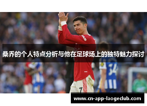 桑乔的个人特点分析与他在足球场上的独特魅力探讨