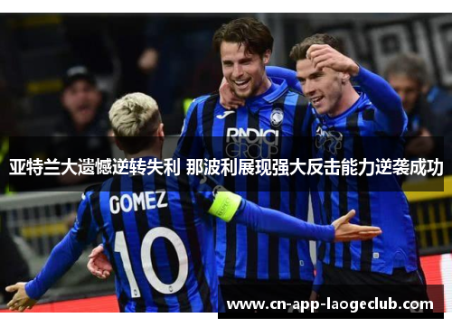 亚特兰大遗憾逆转失利 那波利展现强大反击能力逆袭成功