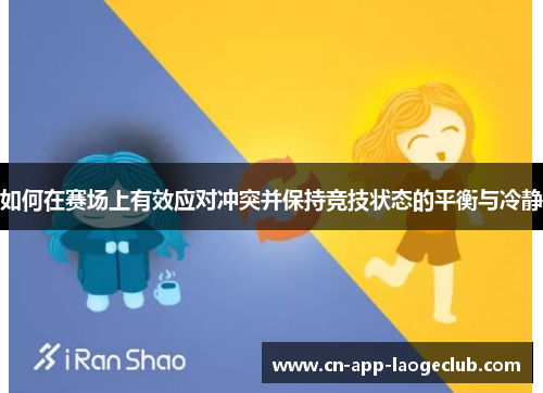 如何在赛场上有效应对冲突并保持竞技状态的平衡与冷静
