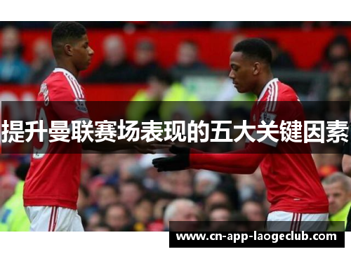 提升曼联赛场表现的五大关键因素