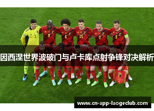 因西涅世界波破门与卢卡库点射争锋对决解析