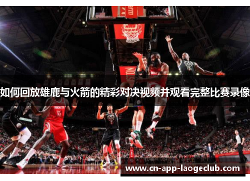 如何回放雄鹿与火箭的精彩对决视频并观看完整比赛录像