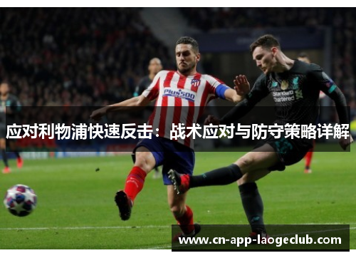 应对利物浦快速反击：战术应对与防守策略详解