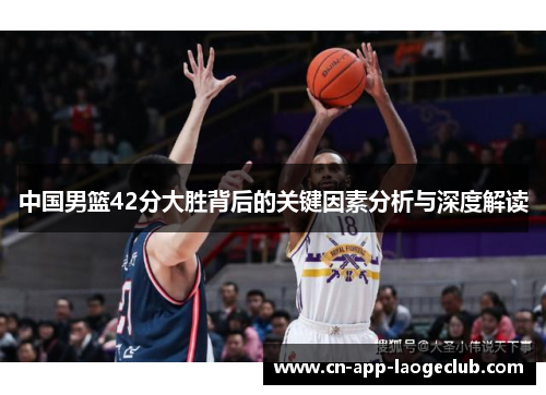 中国男篮42分大胜背后的关键因素分析与深度解读