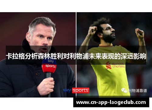 卡拉格分析森林胜利对利物浦未来表现的深远影响
