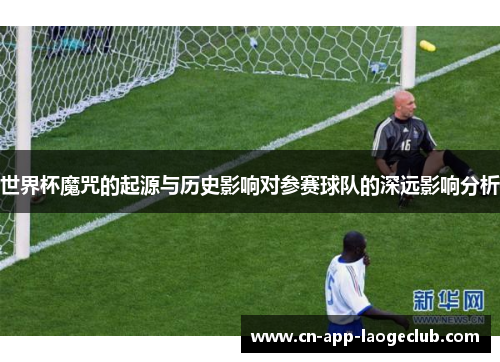 世界杯魔咒的起源与历史影响对参赛球队的深远影响分析