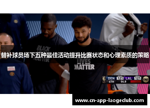 替补球员场下五种最佳活动提升比赛状态和心理素质的策略