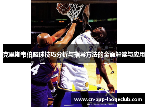 克里斯韦伯篮球技巧分析与指导方法的全面解读与应用