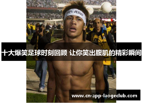 十大爆笑足球时刻回顾 让你笑出腹肌的精彩瞬间 十大爆笑足球时刻回顾 让你笑出腹肌的精彩瞬间