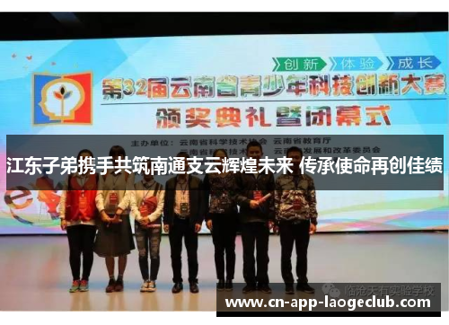 江东子弟携手共筑南通支云辉煌未来 传承使命再创佳绩