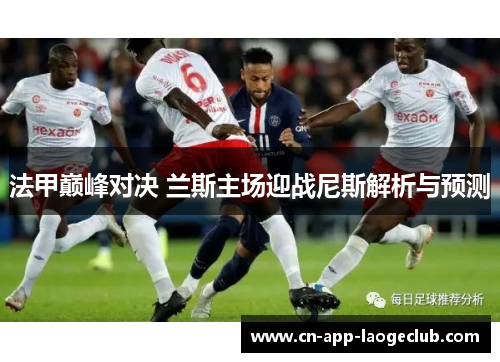 法甲巅峰对决 兰斯主场迎战尼斯解析与预测