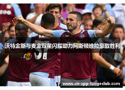 沃特金斯与麦金双星闪耀助力阿斯顿维拉豪取胜利