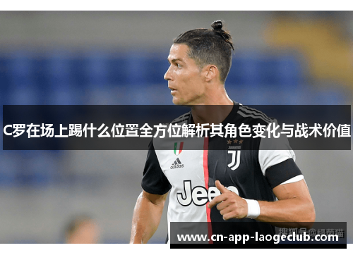 C罗在场上踢什么位置全方位解析其角色变化与战术价值