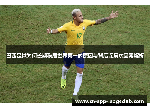 巴西足球为何长期稳居世界第一的原因与背后深层次因素解析