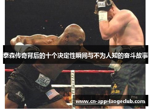 泰森传奇背后的十个决定性瞬间与不为人知的奋斗故事