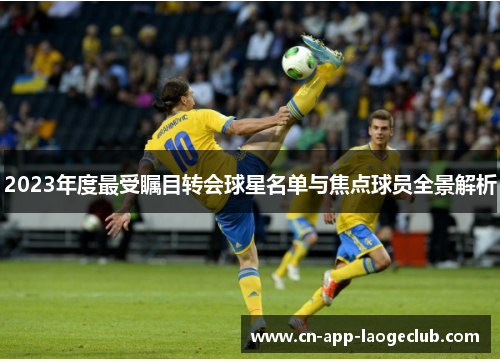 2023年度最受瞩目转会球星名单与焦点球员全景解析