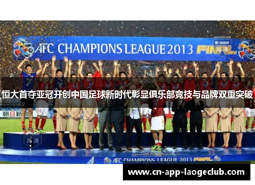 恒大首夺亚冠开创中国足球新时代彰显俱乐部竞技与品牌双重突破