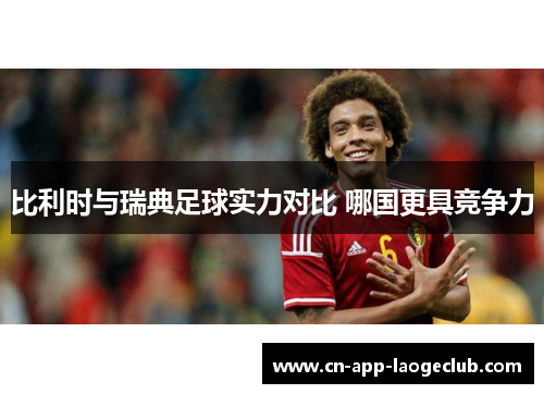 比利时与瑞典足球实力对比 哪国更具竞争力