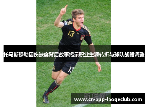 托马斯穆勒因伤缺席背后故事揭示职业生涯转折与球队战略调整