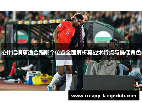 拉什福德更适合踢哪个位置全面解析其战术特点与最佳角色