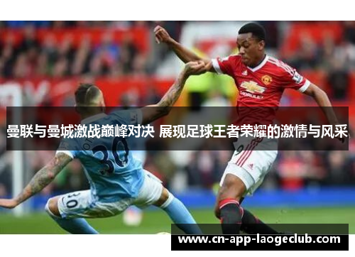 曼联与曼城激战巅峰对决 展现足球王者荣耀的激情与风采