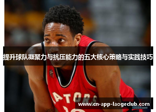 提升球队凝聚力与抗压能力的五大核心策略与实践技巧