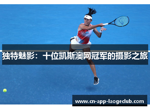 独特魅影：十位凯斯澳网冠军的摄影之旅