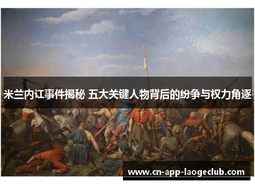 米兰内讧事件揭秘 五大关键人物背后的纷争与权力角逐