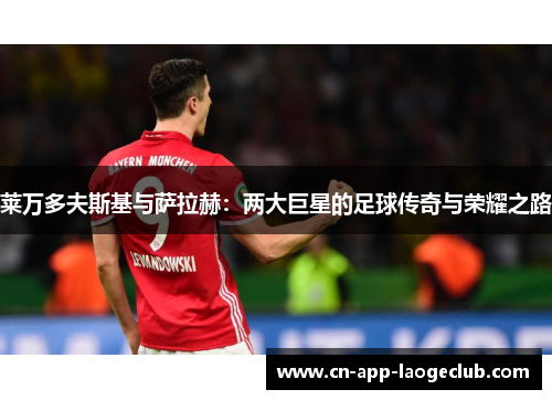 莱万多夫斯基与萨拉赫：两大巨星的足球传奇与荣耀之路