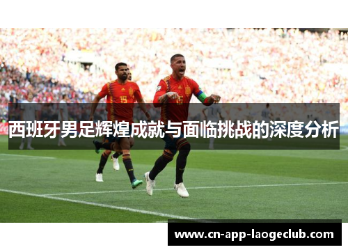 西班牙男足辉煌成就与面临挑战的深度分析