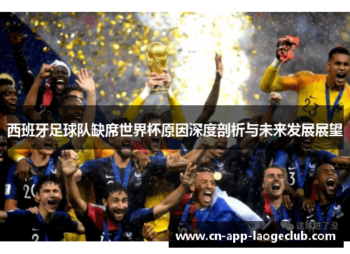 西班牙足球队缺席世界杯原因深度剖析与未来发展展望