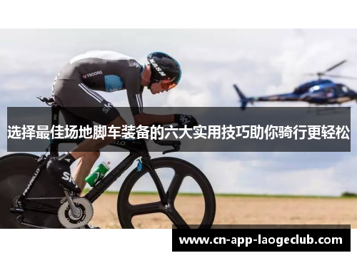 选择最佳场地脚车装备的六大实用技巧助你骑行更轻松