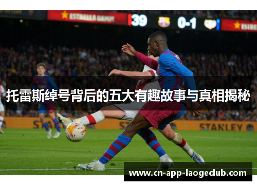 托雷斯绰号背后的五大有趣故事与真相揭秘