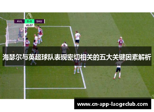 海瑟尔与英超球队表现密切相关的五大关键因素解析