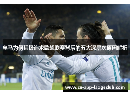 皇马为何积极追求欧超联赛背后的五大深层次原因解析