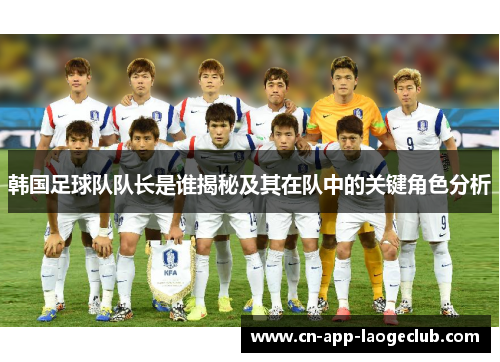 韩国足球队队长是谁揭秘及其在队中的关键角色分析