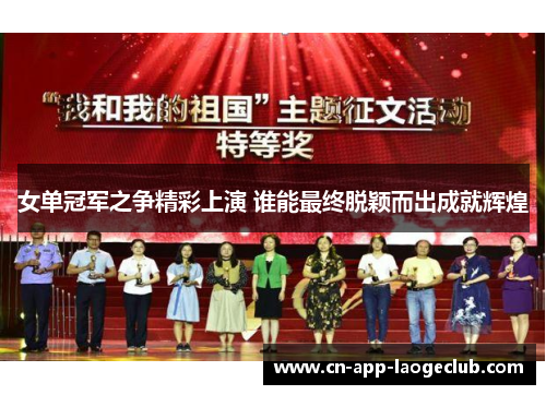 女单冠军之争精彩上演 谁能最终脱颖而出成就辉煌