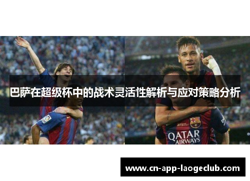 巴萨在超级杯中的战术灵活性解析与应对策略分析