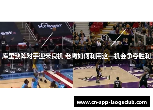 库里缺阵对手迎来良机 老鹰如何利用这一机会争夺胜利