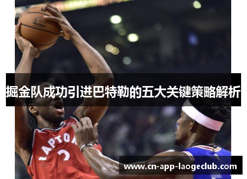 掘金队成功引进巴特勒的五大关键策略解析