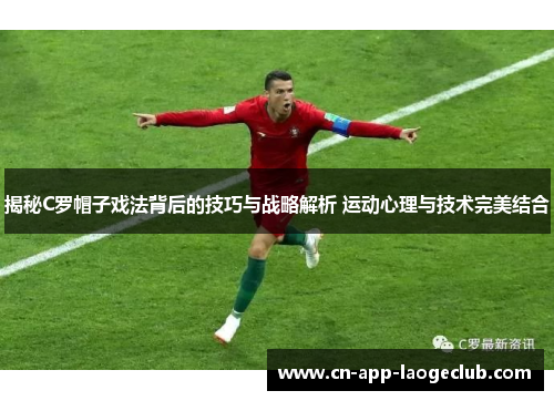 揭秘C罗帽子戏法背后的技巧与战略解析 运动心理与技术完美结合