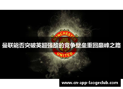 曼联能否突破英超强敌的竞争壁垒重回巅峰之路