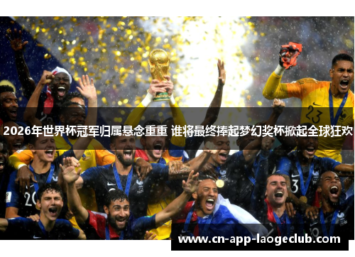 2026年世界杯冠军归属悬念重重 谁将最终捧起梦幻奖杯掀起全球狂欢 2026年世界杯冠军归属悬念重重 谁将最终捧起梦幻奖杯掀起全球狂欢